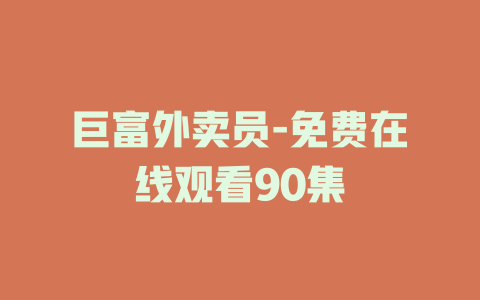 巨富外卖员-免费在线观看90集