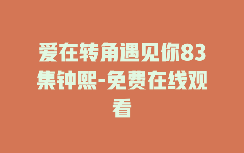 爱在转角遇见你83集钟熙-免费在线观看