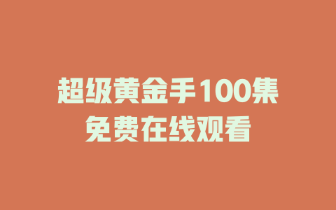 超级黄金手100集免费在线观看