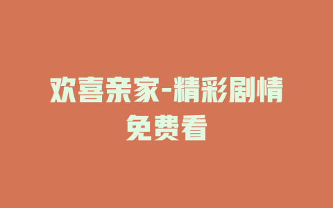 欢喜亲家-精彩剧情免费看