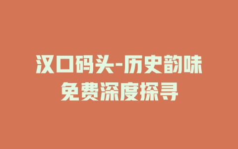 汉口码头-历史韵味免费深度探寻