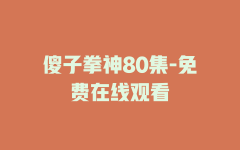 傻子拳神80集-免费在线观看
