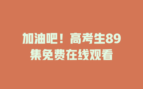 加油吧！高考生89集免费在线观看