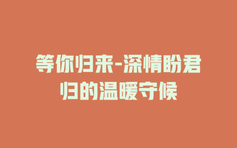等你归来-深情盼君归的温暖守候
