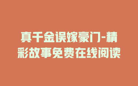 真千金误嫁豪门-精彩故事免费在线阅读