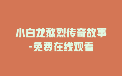 小白龙熬烈传奇故事-免费在线观看