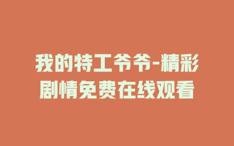 我的特工爷爷-精彩剧情免费在线观看