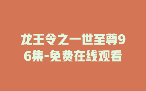 龙王令之一世至尊96集-免费在线观看
