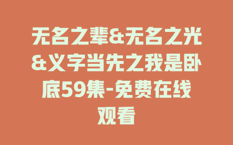 无名之辈&无名之光&义字当先之我是卧底59集-免费在线观看
