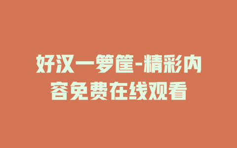 好汉一箩筐-精彩内容免费在线观看