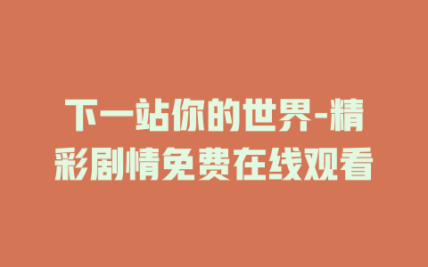 下一站你的世界-精彩剧情免费在线观看