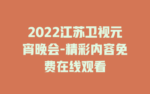2022江苏卫视元宵晚会-精彩内容免费在线观看
