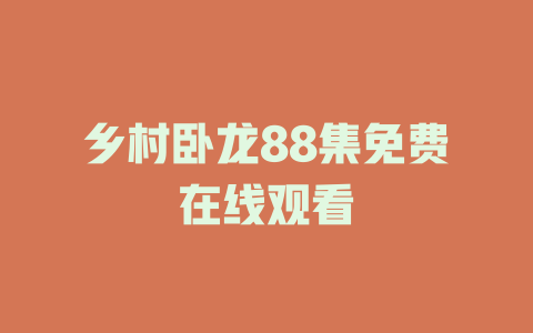 乡村卧龙88集免费在线观看