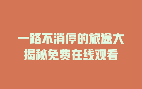 一路不消停的旅途大揭秘免费在线观看