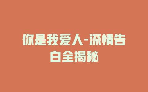 你是我爱人-深情告白全揭秘