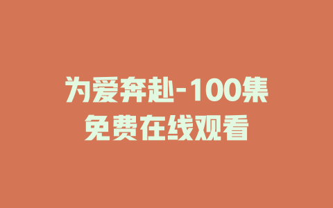 为爱奔赴-100集免费在线观看