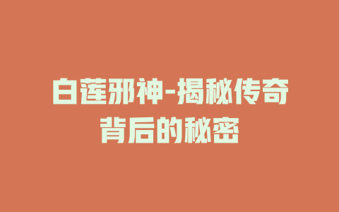 白莲邪神-揭秘传奇背后的秘密