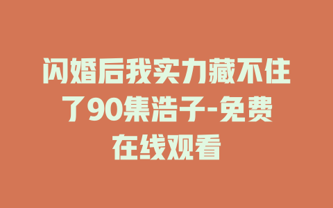 闪婚后我实力藏不住了90集浩子-免费在线观看