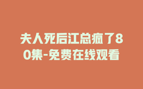 夫人死后江总疯了80集-免费在线观看