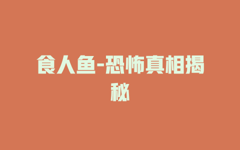 食人鱼-恐怖真相揭秘