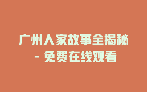 广州人家故事全揭秘 - 免费在线观看