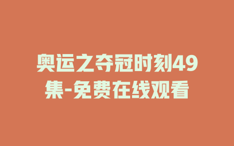 奥运之夺冠时刻49集-免费在线观看
