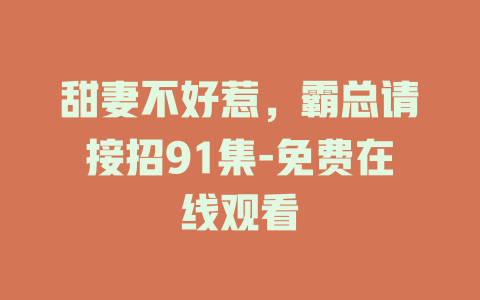 甜妻不好惹，霸总请接招91集-免费在线观看