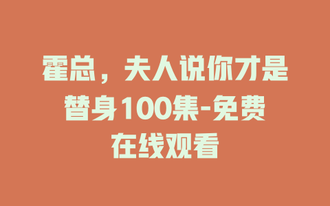 霍总，夫人说你才是替身100集-免费在线观看