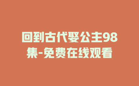 回到古代娶公主98集-免费在线观看