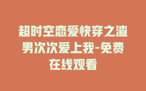 超时空恋爱快穿之渣男次次爱上我-免费在线观看