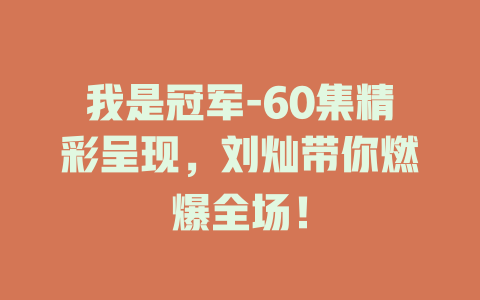 我是冠军-60集精彩呈现，刘灿带你燃爆全场！