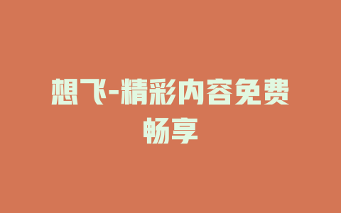 想飞-精彩内容免费畅享