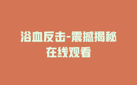 浴血反击-震撼揭秘在线观看