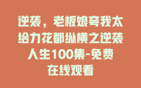 逆袭，老板娘夸我太给力花都纵横之逆袭人生100集-免费在线观看
