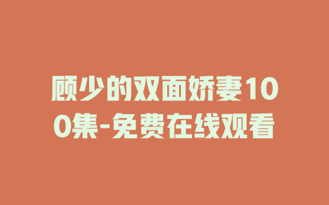 顾少的双面娇妻100集-免费在线观看