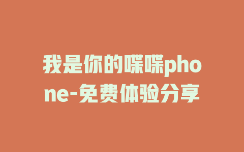 我是你的喋喋phone-免费体验分享