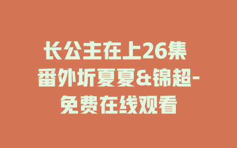 长公主在上26集 番外圻夏夏&锦超-免费在线观看