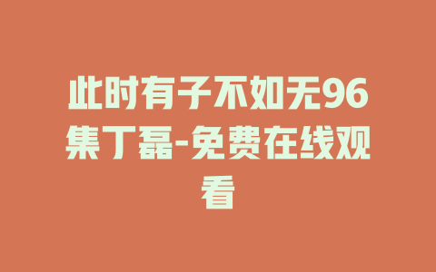 此时有子不如无96集丁磊-免费在线观看