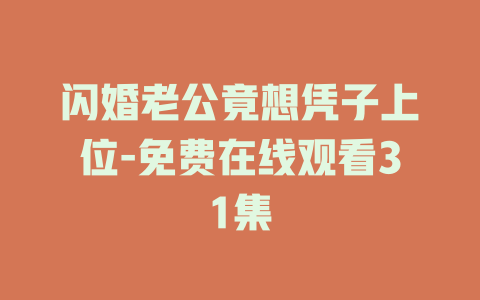 闪婚老公竟想凭子上位-免费在线观看31集