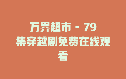 万界超市 - 79集穿越剧免费在线观看