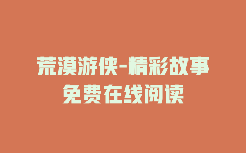 荒漠游侠-精彩故事免费在线阅读