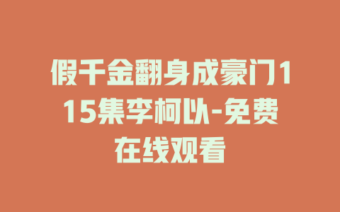 假千金翻身成豪门115集李柯以-免费在线观看