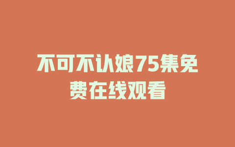 不可不认娘75集免费在线观看
