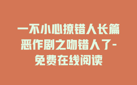 一不小心撩错人长篇恶作剧之吻错人了-免费在线阅读