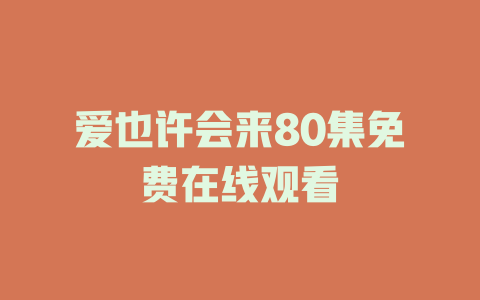 爱也许会来80集免费在线观看