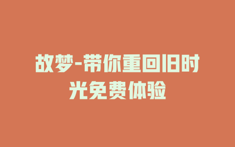 故梦-带你重回旧时光免费体验