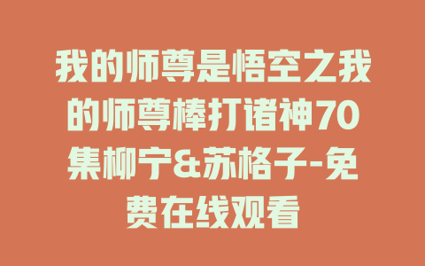 我的师尊是悟空之我的师尊棒打诸神70集柳宁&苏格子-免费在线观看