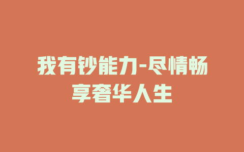 我有钞能力-尽情畅享奢华人生