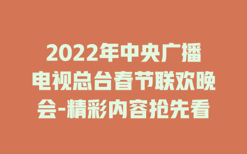 2022年中央广播电视总台春节联欢晚会-精彩内容抢先看