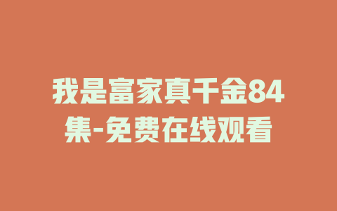 我是富家真千金84集-免费在线观看
